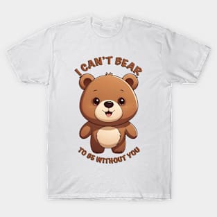 I can’t bear to be without you T-Shirt